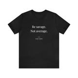 Be Savage Not Average - Motivational T-Shirt